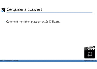 Ce qu’on a couvert
• Comment mettre en place un accès X distant.
LPIC1 / Comptia Linux+ alphorm.com™©
 