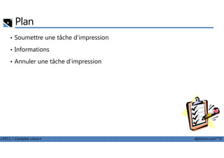 Plan
• Soumettre une tâche d'impression
• Informations
• Annuler une tâche d'impression
LPIC1 / Comptia Linux+ alphorm.com™©
 