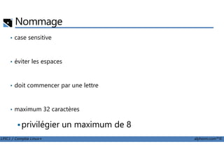 Nommage
• case sensitive
• éviter les espaces
LPIC1 / Comptia Linux+ alphorm.com™©
• doit commencer par une lettre
• maximum 32 caractères
privilégier un maximum de 8
 