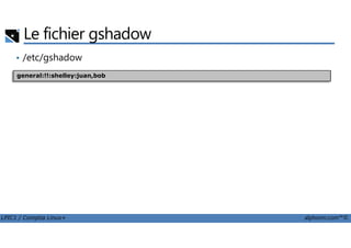 Le fichier gshadow
• /etc/gshadow
general:!!:shelley:juan,bob
LPIC1 / Comptia Linux+ alphorm.com™©
 