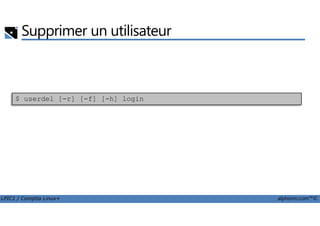 Supprimer un utilisateur
$ userdel [-r] [-f] [-h] login
LPIC1 / Comptia Linux+ alphorm.com™©
 
