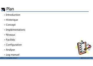 Plan
• Introduction
• Historique
• Concept
• Implémentations
Niveaux
LPIC1 / Comptia Linux+ alphorm.com™©
• Niveaux
• Facilités
• Configuration
• Analyse
• Log manuel
 