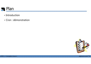 Plan
• Introduction
• Cron : démonstration
LPIC1 / Comptia Linux+ alphorm.com™©
 