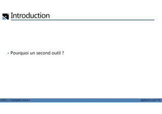 Introduction
• Pourquoi un second outil ?
LPIC1 / Comptia Linux+ alphorm.com™©
 