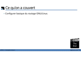 Ce qu’on a couvert
• Configurer basique du routage GNU/Linux.
LPIC1 / Comptia Linux+ alphorm.com™©
 