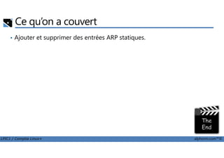 Ce qu’on a couvert
• Ajouter et supprimer des entrées ARP statiques.
LPIC1 / Comptia Linux+ alphorm.com™©
 