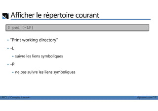 Afficher le répertoire courant
• "Print working directory"
• -L
suivre les liens symboliques
$ pwd [-LP]
LPIC1 / Comptia Linux+ alphorm.com™©
suivre les liens symboliques
• -P
ne pas suivre les liens symboliques
 