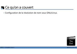 Ce qu’on a couvert
• Configuration de la résolution de nom sous GNU/Linux.
LPIC1 / Comptia Linux+ alphorm.com™©
 