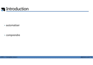 Introduction
• automatiser
LPIC1 / Comptia Linux+ alphorm.com™©
• comprendre
 