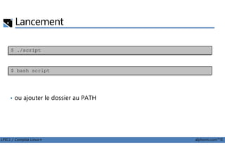 Lancement
$ ./script
$ bash script
LPIC1 / Comptia Linux+ alphorm.com™©
• ou ajouter le dossier au PATH
 