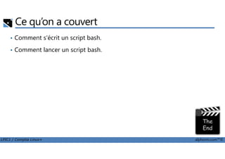 Ce qu’on a couvert
• Comment s'écrit un script bash.
• Comment lancer un script bash.
LPIC1 / Comptia Linux+ alphorm.com™©
 