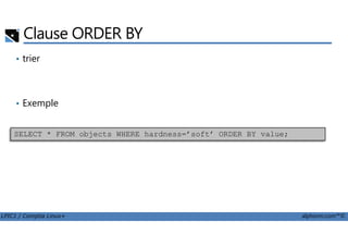 Clause ORDER BY
• trier
• Exemple
LPIC1 / Comptia Linux+ alphorm.com™©
SELECT * FROM objects WHERE hardness=’soft’ ORDER BY value;
 