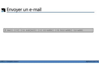 Envoyer un e-mail
$ mail [-v] [-s subject] [-c cc-addr] [-b bcc-addr] to-addr
LPIC1 / Comptia Linux+ alphorm.com™©
 
