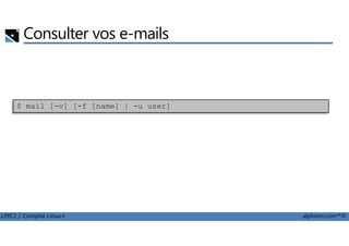 Consulter vos e-mails
$ mail [-v] [-f [name] | -u user]
LPIC1 / Comptia Linux+ alphorm.com™©
 