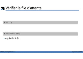 Vérifier la file d'attente
# mailq
LPIC1 / Comptia Linux+ alphorm.com™©
# sendmail -bq
• équivalent de :
 