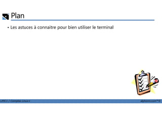Plan
• Les astuces à connaitre pour bien utiliser le terminal
LPIC1 / Comptia Linux+ alphorm.com™©
 