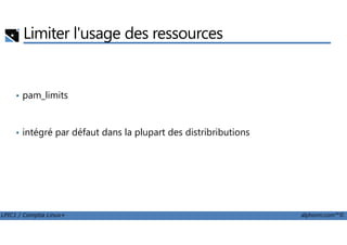 Limiter l'usage des ressources
• pam_limits
LPIC1 / Comptia Linux+ alphorm.com™©
• intégré par défaut dans la plupart des distribributions
 