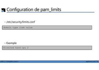 Configuration de pam_limits
• /etc/security/limits.conf
domain type item value
LPIC1 / Comptia Linux+ alphorm.com™©
• Exemple
@limited hard cpu 2
 