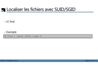 Localiser les fichiers avec SUID/SGID
• cf. find
• Exemple
LPIC1 / Comptia Linux+ alphorm.com™©
# find / -perm +6000 -type f
 