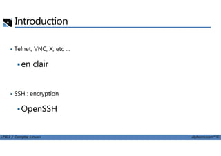 Introduction
• Telnet, VNC, X, etc …
en clair
LPIC1 / Comptia Linux+ alphorm.com™©
• SSH : encryption
OpenSSH
 