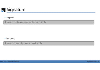 Signature
• signer
$ gpg --clearsign original-file
LPIC1 / Comptia Linux+ alphorm.com™©
• import
$ gpg --verify received-file
 