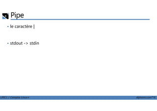 Pipe
• le caractère |
• stdout -> stdin
LPIC1 / Comptia Linux+ alphorm.com™©
 