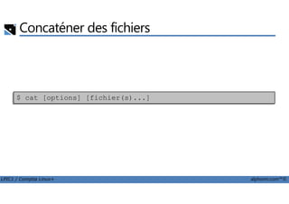 Concaténer des fichiers
$ cat [options] [fichier(s)...]
LPIC1 / Comptia Linux+ alphorm.com™©
 