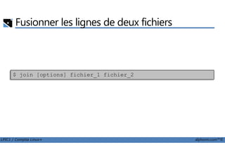 Fusionner les lignes de deux fichiers
$ join [options] fichier_1 fichier_2
LPIC1 / Comptia Linux+ alphorm.com™©
 