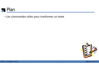 Plan
• Les commandes utiles pour tranformer un texte
LPIC1 / Comptia Linux+ alphorm.com™©
 