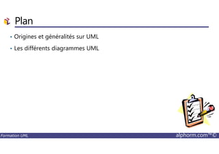 Plan
• Origines et généralités sur UML
• Les différents diagrammes UML
Formation UML alphorm.com™©
 