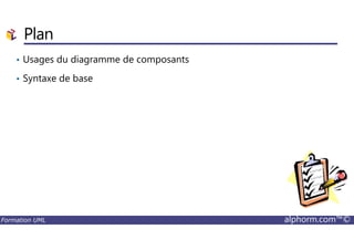 Plan
• Usages du diagramme de composants
• Syntaxe de base
Formation UML alphorm.com™©
 