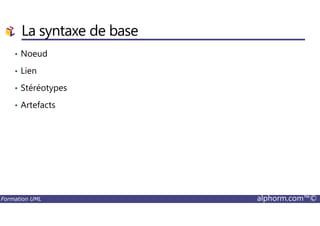La syntaxe de base
• Noeud
• Lien
• Stéréotypes
• Artefacts
Formation UML alphorm.com™©
 
