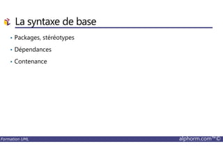 La syntaxe de base
• Packages, stéréotypes
• Dépendances
• Contenance
Formation UML alphorm.com™©
 