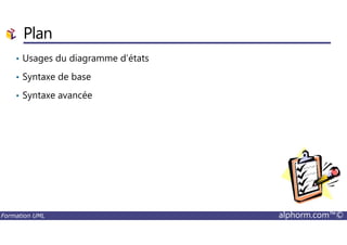 Plan
• Usages du diagramme d’états
• Syntaxe de base
• Syntaxe avancée
Formation UML alphorm.com™©
 
