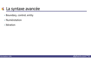 La syntaxe avancée
• Boundary, control, entity
• Numérotation
• Itération
Formation UML alphorm.com™©
 