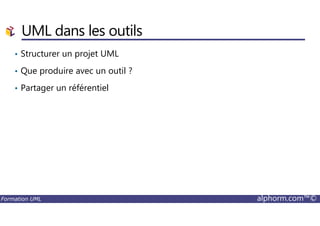 UML dans les outils
• Structurer un projet UML
• Que produire avec un outil ?
• Partager un référentiel
Formation UML alphorm.com™©
 