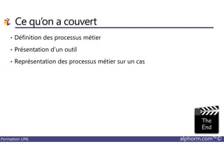 Ce qu’on a couvert
• Définition des processus métier
• Présentation d’un outil
• Représentation des processus métier sur un cas
Formation UML alphorm.com™©
 