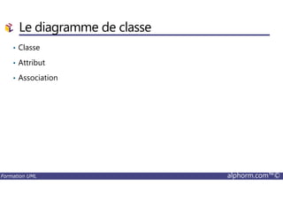 Le diagramme de classe
• Classe
• Attribut
• Association
Formation UML alphorm.com™©
 