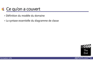 Ce qu’on a couvert
• Définition du modèle du domaine
• La syntaxe essentielle du diagramme de classe
Formation UML alphorm.com™©
 