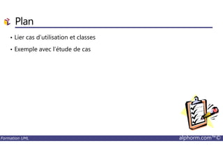 Plan
• Lier cas d’utilisation et classes
• Exemple avec l’étude de cas
Formation UML alphorm.com™©
 