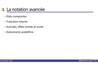 La notation avancée
• Etats composites
• Transition interne
• Activités, effets entrée et sortie
• Evénements prédéfinis
Formation UML alphorm.com™©
 