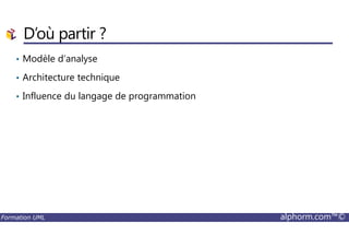 D’où partir ?
• Modèle d’analyse
• Architecture technique
• Influence du langage de programmation
Formation UML alphorm.com™©
 