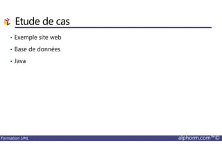 Etude de cas
• Exemple site web
• Base de données
• Java
Formation UML alphorm.com™©
 