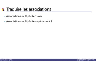 Traduire les associations
• Associations multiplicité 1 max
• Associations multiplicité supérieure à 1
Formation UML alphorm.com™©
 