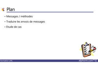 • Messages / méthodes
• Traduire les envois de messages
• Etude de cas
Plan
Formation UML alphorm.com™©
 