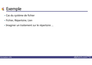 Exemple
• Cas du système de fichier
• Fichier, Répertoire, Lien
• Imaginer un traitement sur le répertoire …
Formation UML alphorm.com™©
 