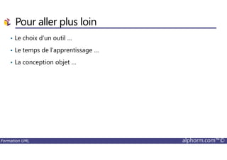 Pour aller plus loin
• Le choix d’un outil …
• Le temps de l’apprentissage …
• La conception objet …
Formation UML alphorm.com™©
 