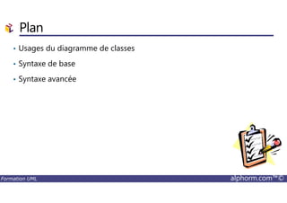 Plan
• Usages du diagramme de classes
• Syntaxe de base
• Syntaxe avancée
Formation UML alphorm.com™©
 