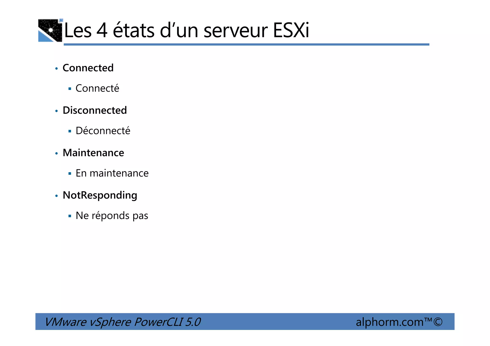 Les 4 états d’un serveur ESXi
• Connected
Connecté
• Disconnected
Déconnecté
• Maintenance
En maintenance
VMware vSphere PowerCLI 5.0 alphorm.com™©
En maintenance
• NotResponding
Ne réponds pas
 