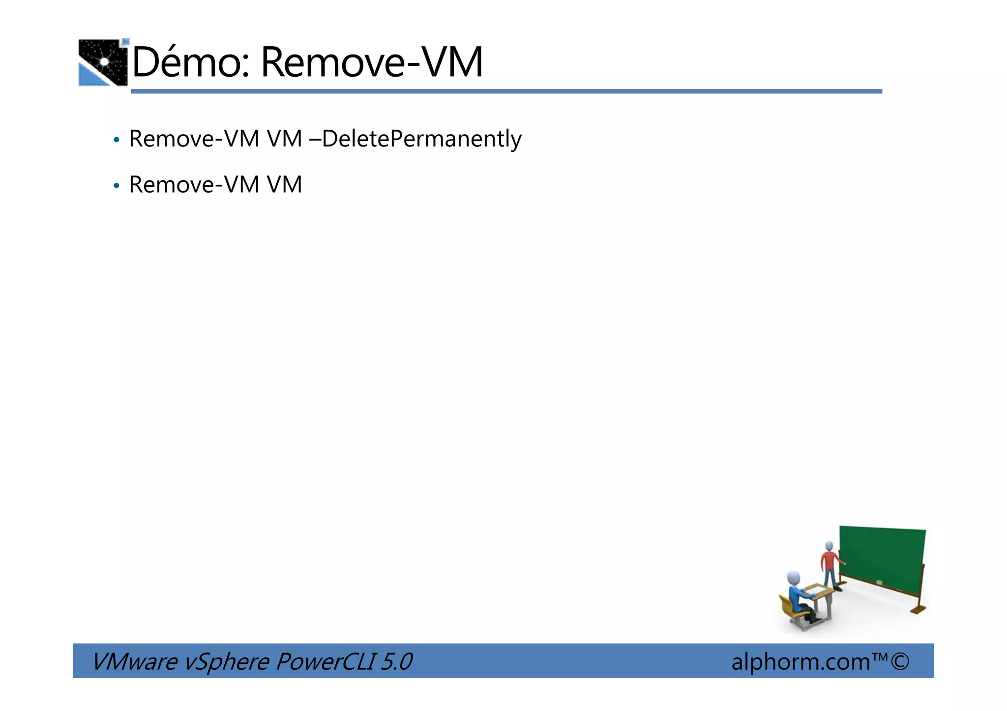Démo: Remove-VM
• Remove-VM VM –DeletePermanently
• Remove-VM VM
VMware vSphere PowerCLI 5.0 alphorm.com™©
 